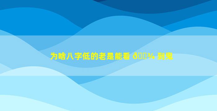 为啥八字低的老是能看 🌾 到鬼